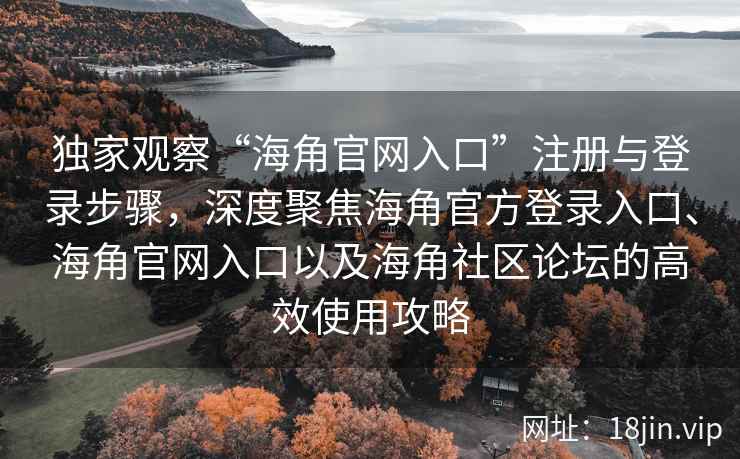 独家观察“海角官网入口”注册与登录步骤，深度聚焦海角官方登录入口、海角官网入口以及海角社区论坛的高效使用攻略
