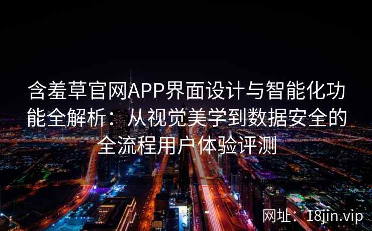 含羞草官网APP界面设计与智能化功能全解析：从视觉美学到数据安全的全流程用户体验评测