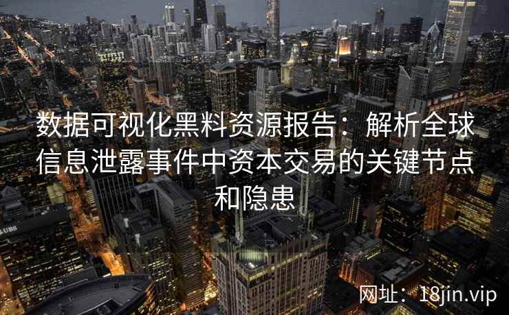 数据可视化黑料资源报告：解析全球信息泄露事件中资本交易的关键节点和隐患