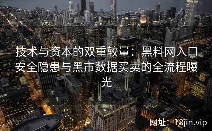 技术与资本的双重较量:黑料网入口安全隐患与黑市数据买卖的全流程曝光