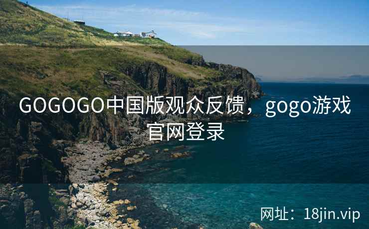 GOGOGO中国版观众反馈，gogo游戏官网登录