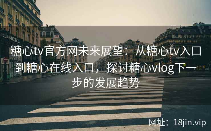 糖心tv官方网未来展望：从糖心tv入口到糖心在线入口，探讨糖心vlog下一步的发展趋势